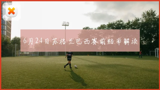 6月24日苏格兰巴西赛前赔率解读