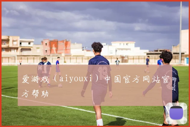 爱游戏(aiyouxi)中国官方网站官方帮助