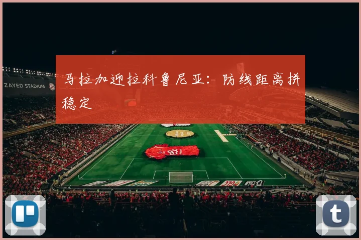 马拉加迎拉科鲁尼亚：防线距离拼稳定