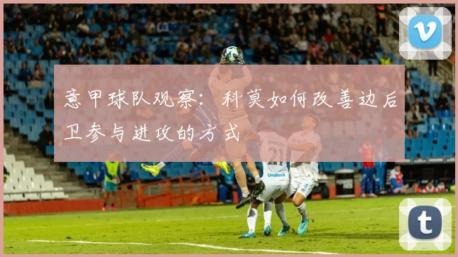 意甲球队观察：科莫如何改善边后卫参与进攻的方式