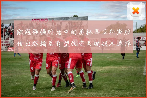 欧冠强强对话中的奥林匹亚科斯短传出球精度有望改变关键战术选择