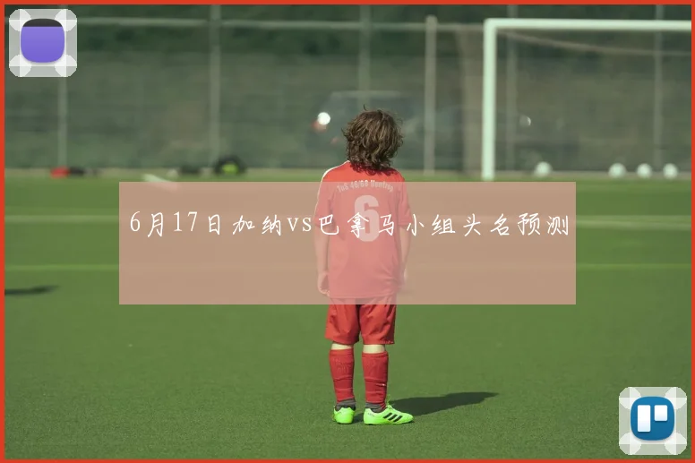 6月17日加纳vs巴拿马小组头名预测